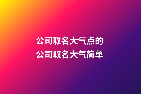 公司取名大气点的 公司取名大气简单-第1张-公司起名-玄机派